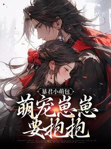 暴君小萌包，萌宠崽崽要抱抱小说，暴君小萌包，萌宠崽崽要抱抱在线阅读
