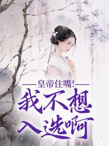 哪里能找到皇帝住嘴！我不想入选啊小说的全部章节？