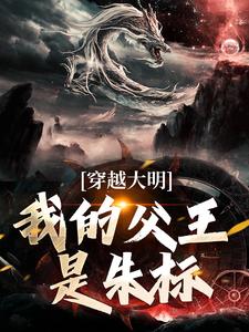 朱雄英马皇后小说叫什么（穿越大明，我的父王是朱标完整版免费阅读）