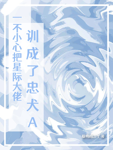 小说《一不小心把星际大佬训成了忠犬A》完整版章节免费阅读