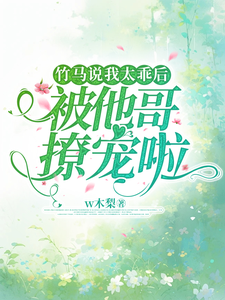 竹马说我太乖后，被他哥撩宠啦小说的最新章节在哪里更新？免费追踪阅读