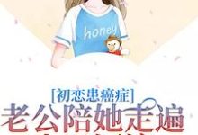 完结版《初恋患癌症，老公陪她走遍山川河流》章节阅读-红梅文学