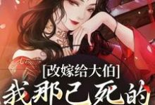 改嫁给大伯,我那已死的夫君又复活小说的免费电子版在哪里可以下载或阅读?-红梅文学