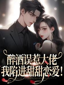 醉酒误惹大佬，我陷进甜甜恋爱！章节免费在线阅读，任灯随轲完结版