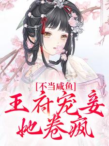 哪里能找到不当咸鱼，王府宠妾她卷疯小说的全部章节？