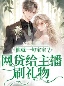 哪里能找到网贷给主播刷礼物，他就一句宝宝？小说的全部章节？