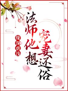 青姝完整版《缘深虐浅：法师他想宠妻还俗》小说免费阅读