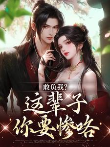 敢负我？这辈子你要惨咯小说全文阅读需要付费吗？寻找免费资源