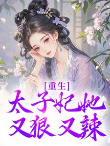 重生：太子妃她又狠又辣完整版小说，重生：太子妃她又狠又辣免费阅读