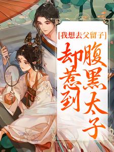 我想去父留子，却惹到腹黑太子小说的最新章节在哪里更新？免费追踪阅读