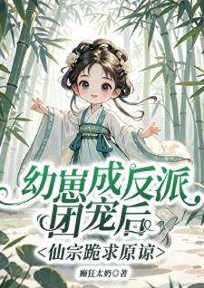 幼崽成反派团宠后，仙宗跪求原谅辛禧小禧宝，幼崽成反派团宠后，仙宗跪求原谅在线无弹窗阅读