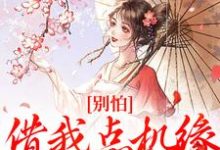 别怕,借我点机缘用用怎么了小说的所有章节都能在哪里免费读到?-红梅文学