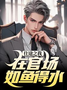 小说《仕途之我在官场如鱼得水》完整版章节免费阅读