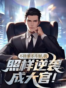 小说《不拼爹不斗财，我照样逆袭成大官！》在线章节阅读