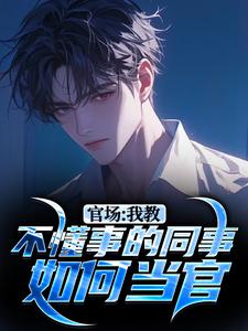 完结版《官场：我教不懂事的同事如何当官》章节目录在线阅读