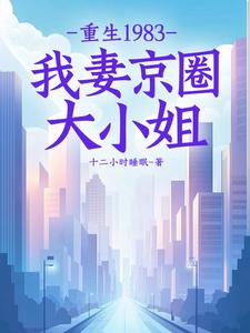 重生1983：我妻京圈大小姐叶建国小说在线章节目录阅读最新章节