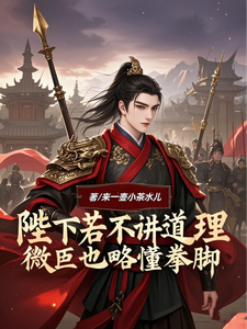 小说《陛下若不讲道理微臣也略懂拳脚》完整版在线章节免费阅读