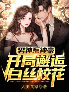 已完结小说《男神系神豪：开局邂逅白丝校花》在线章节阅读