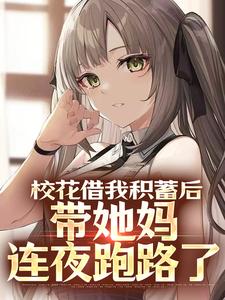 完结版《校花借我积蓄后，带她妈连夜跑路了》章节目录在线阅读