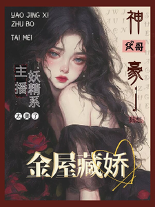 主播太美：财阀大佬只想金屋藏娇小说的免费电子版在哪里可以下载或阅读？