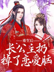 重生后，长公主扔掉了恋爱脑小说有没有完结版在线？