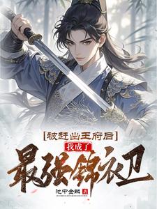 被赶出王府后，我成了最强锦衣卫完整版小说，被赶出王府后，我成了最强锦衣卫林凡林狗子