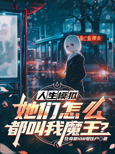 小说《人生模拟：她们怎么都叫我魔王？》完整版在线章节免费阅读