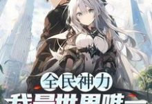 全民神力,我是唯一无神力者!小说有没有完整的免费版本在线阅读?-红梅文学