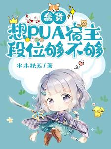 蠢货，想PUA宿主，段位够不够小说最新更新在哪里？免费在线看