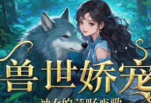 兽世娇宠:神女的荒野恋歌小说阅读,兽世娇宠:神女的荒野恋歌完结版-红梅文学
