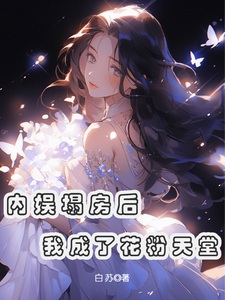 内娱塌房后，我成了花粉天堂小说有没有完整的免费版本在线阅读？
