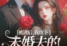 被渣后,我攻下未婚夫的好哥们这本小说完结了吗?免费查看最新章节-红梅文学