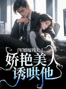 军婚嫁残夫，娇艳美人诱哄他小说有没有完整的免费版本在线阅读？