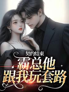 哪里能找到契约结束，霸总他跟我玩套路小说的全部章节？
