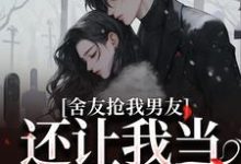 舍友抢我男友,还让我当伴娘小说,舍友抢我男友,还让我当伴娘在线阅读-红梅文学
