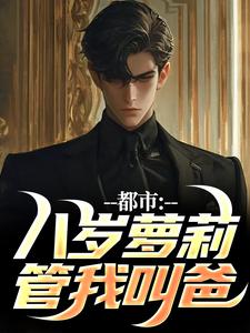 完整版《都市：八岁萝莉管我叫爸》小说免费阅读