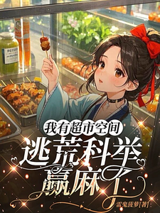 我有超市空间，逃荒科举赢麻了小说最新更新在哪里？免费在线看