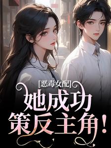 恶毒女配她成功策反主角！小说全文哪里可以免费看？