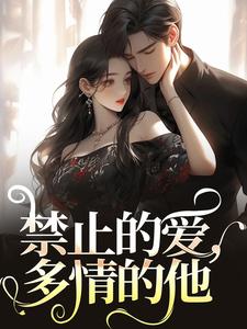 在线免费阅读禁止的爱，多情的他完整小说