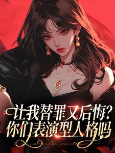 让我替罪又后悔？你们表演型人格吗完整版最新章节，让我替罪又后悔？你们表演型人格吗章节在线阅读