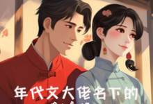 小说《年代文大佬名下的娇软美人》完整版在线章节免费阅读-红梅文学