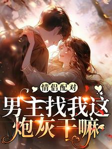 小说《情侣配对，男主找我这炮灰干嘛》完整版在线章节免费阅读