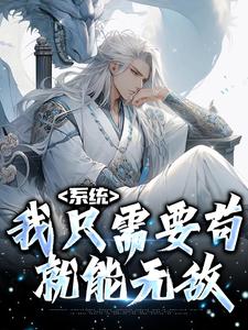 系统：我只需要苟，就能无敌完整版小说免费阅读，系统：我只需要苟，就能无敌小说