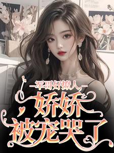 小说《军哥好撩人，娇娇被宠哭了》章节免费阅读