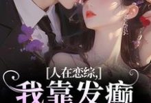 人在恋综,我靠发癫遥遥领先明烛闻寂,人在恋综,我靠发癫遥遥领先章节在线阅读-红梅文学