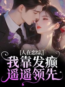 完结版《人在恋综，我靠发癫遥遥领先》章节阅读