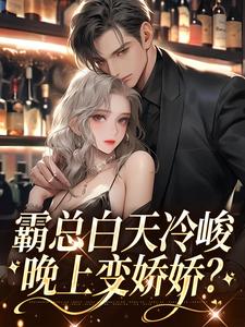 霸总白天冷峻，晚上变娇娇？免费阅读，霸总白天冷峻，晚上变娇娇？章节在线阅读