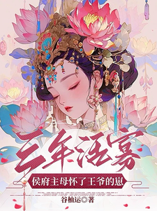 求推荐可以免费阅读三年活寡！侯府主母怀了王爷的崽小说的网站