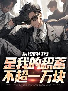 已完结小说《系统的红线，是我的积蓄不超一万块》章节在线阅读
