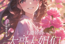 主播娇俏,大哥大姐们别太宠啦这本小说在哪里可以看?哪里有免费试读章节?-红梅文学